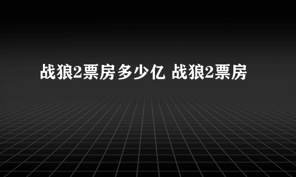 战狼2票房多少亿 战狼2票房