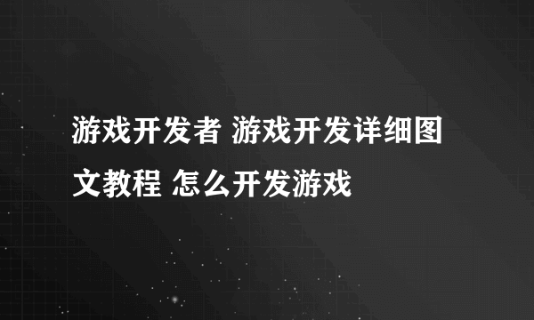 游戏开发者 游戏开发详细图文教程 怎么开发游戏