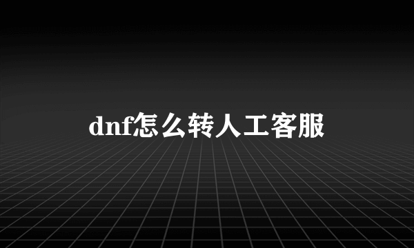 dnf怎么转人工客服