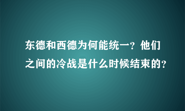 东德和西德为何能统一？他们之间的冷战是什么时候结束的？