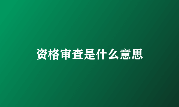 资格审查是什么意思