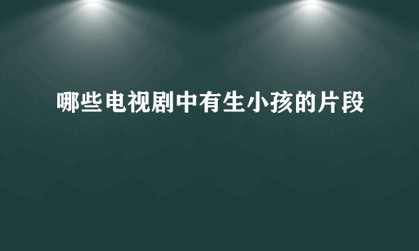 哪些电视剧中有生小孩的片段