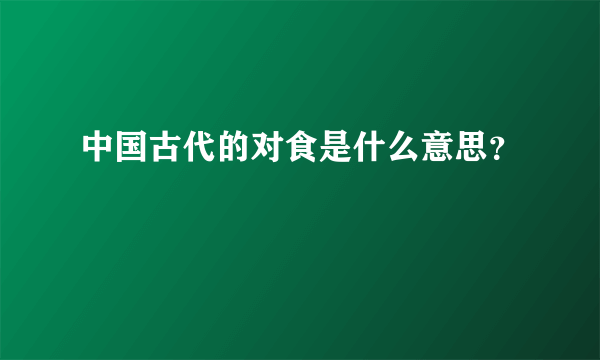 中国古代的对食是什么意思？