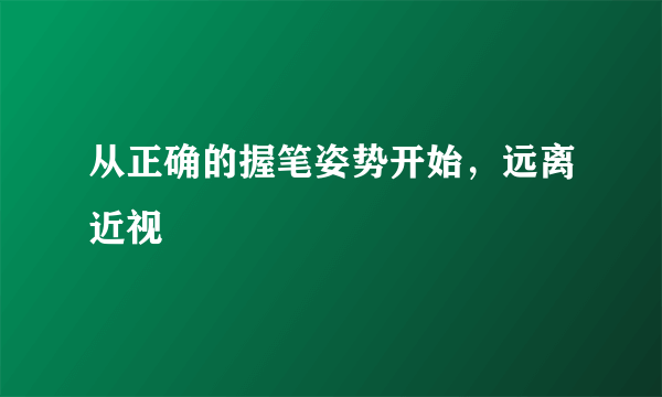 从正确的握笔姿势开始，远离近视