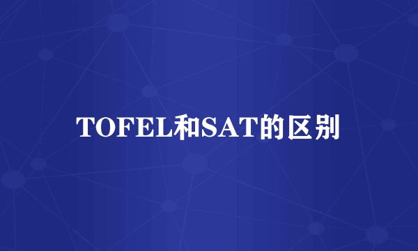 TOFEL和SAT的区别