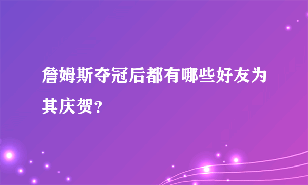 詹姆斯夺冠后都有哪些好友为其庆贺？