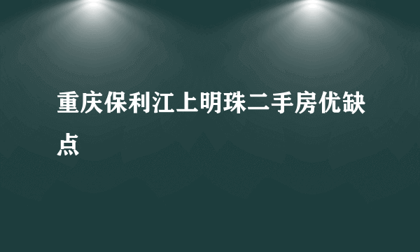 重庆保利江上明珠二手房优缺点