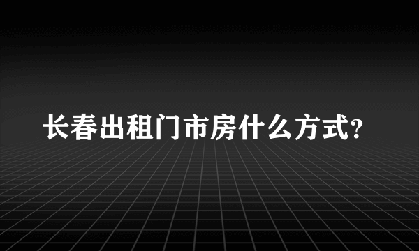 长春出租门市房什么方式？