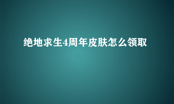 绝地求生4周年皮肤怎么领取