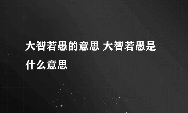 大智若愚的意思 大智若愚是什么意思