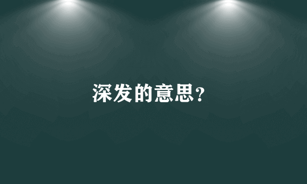 深发的意思？