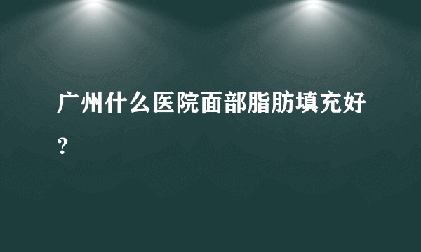 广州什么医院面部脂肪填充好？