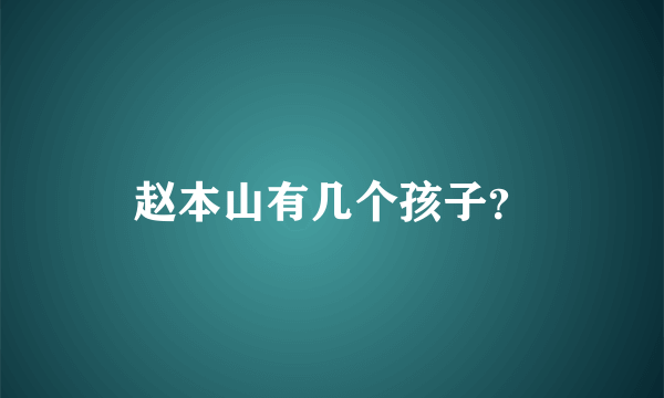 赵本山有几个孩子？