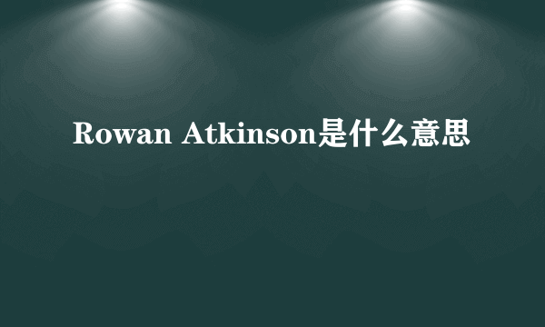 Rowan Atkinson是什么意思