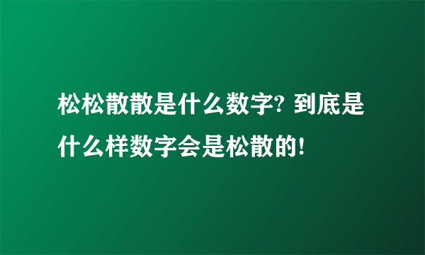 松松散散是什么数字? 到底是什么样数字会是松散的!