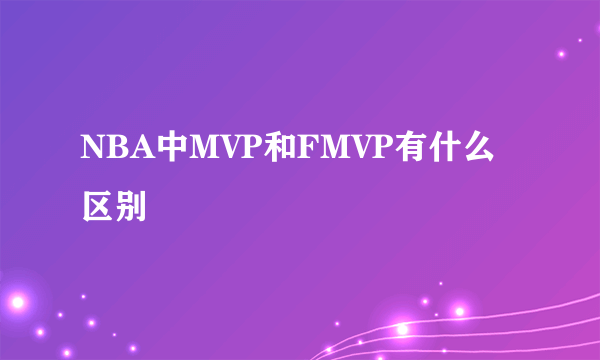 NBA中MVP和FMVP有什么区别