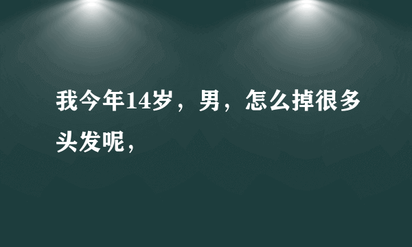 我今年14岁，男，怎么掉很多头发呢，