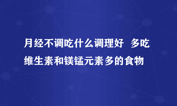 月经不调吃什么调理好  多吃维生素和镁锰元素多的食物