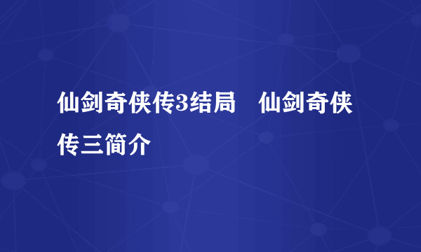 仙剑奇侠传3结局   仙剑奇侠传三简介