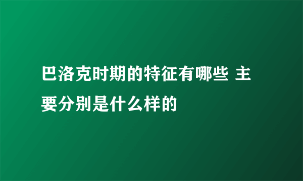 巴洛克时期的特征有哪些 主要分别是什么样的