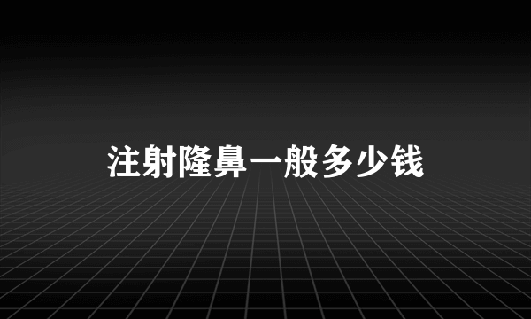 注射隆鼻一般多少钱