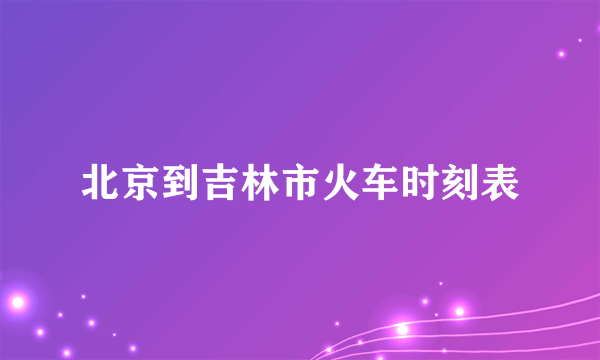 北京到吉林市火车时刻表