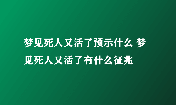 梦见死人又活了预示什么 梦见死人又活了有什么征兆