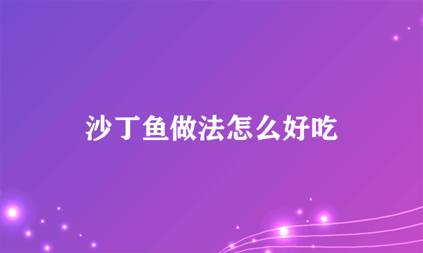 沙丁鱼做法怎么好吃