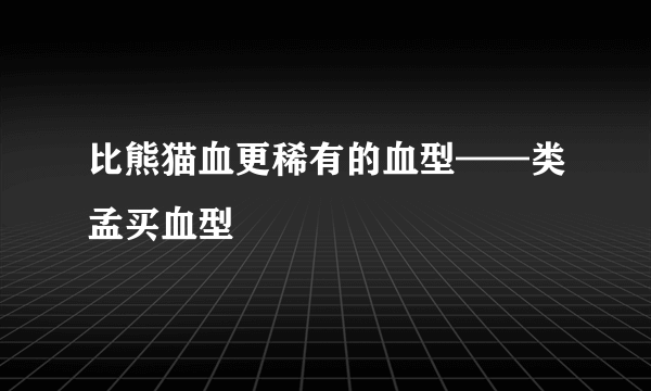 比熊猫血更稀有的血型——类孟买血型