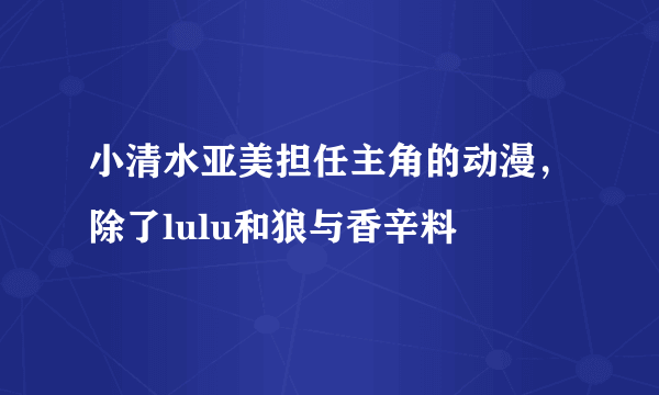 小清水亚美担任主角的动漫，除了lulu和狼与香辛料