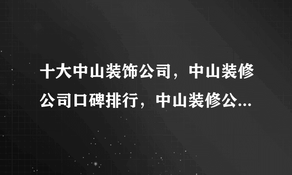 十大中山装饰公司，中山装修公司口碑排行，中山装修公司哪家好