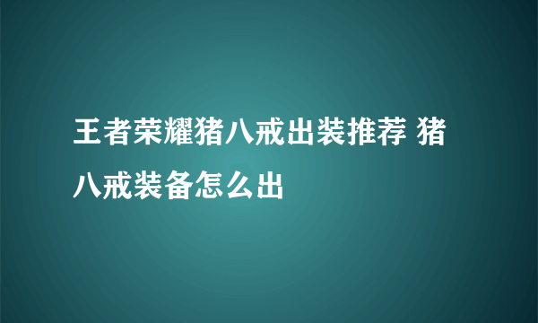 王者荣耀猪八戒出装推荐 猪八戒装备怎么出