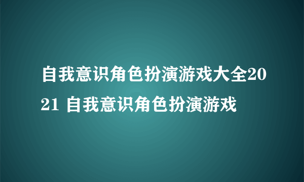 自我意识角色扮演游戏大全2021 自我意识角色扮演游戏