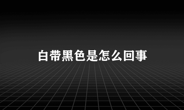 白带黑色是怎么回事