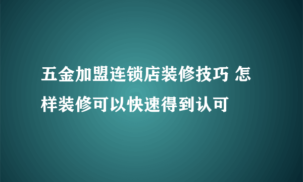 五金加盟连锁店装修技巧 怎样装修可以快速得到认可