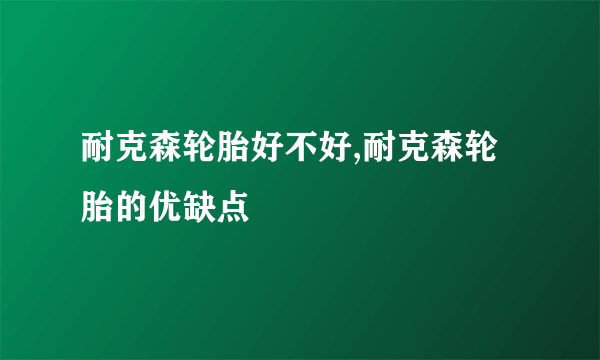 耐克森轮胎好不好,耐克森轮胎的优缺点