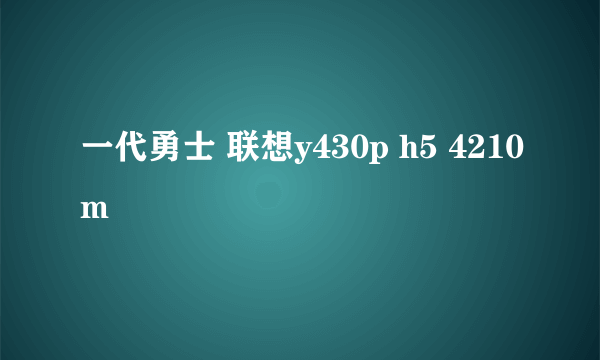 一代勇士 联想y430p h5 4210m