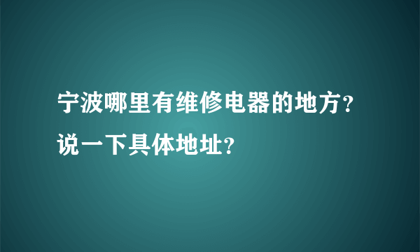 宁波哪里有维修电器的地方？说一下具体地址？