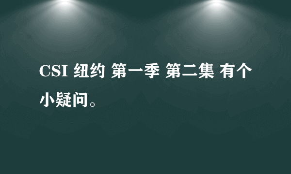 CSI 纽约 第一季 第二集 有个小疑问。