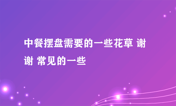 中餐摆盘需要的一些花草 谢谢 常见的一些