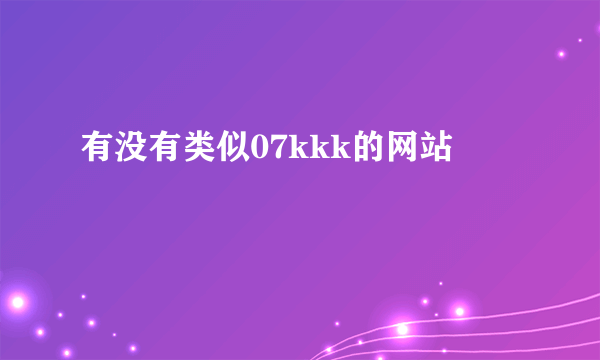 有没有类似07kkk的网站