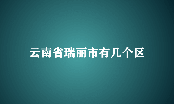 云南省瑞丽市有几个区