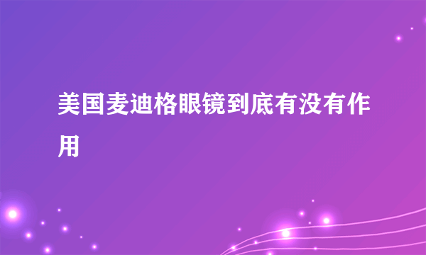 美国麦迪格眼镜到底有没有作用