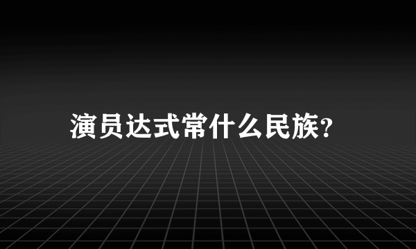 演员达式常什么民族？