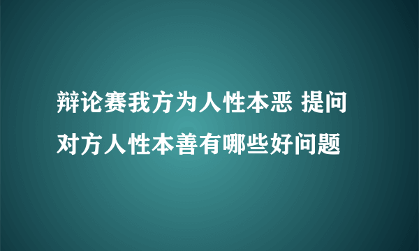 辩论赛我方为人性本恶 提问对方人性本善有哪些好问题