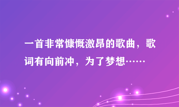 一首非常慷慨激昂的歌曲，歌词有向前冲，为了梦想……