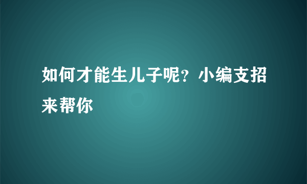 如何才能生儿子呢？小编支招来帮你