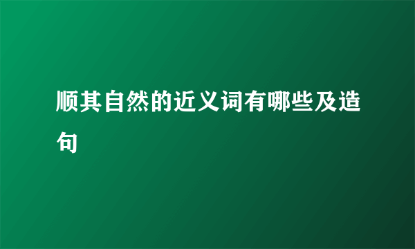 顺其自然的近义词有哪些及造句