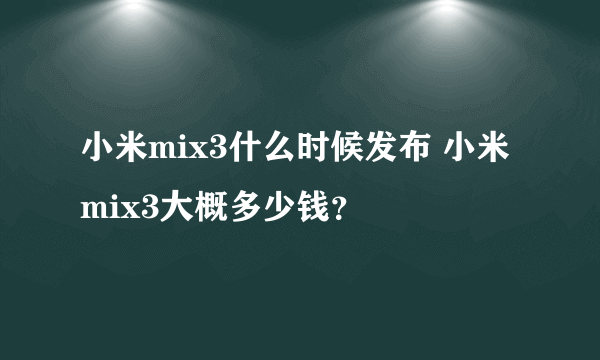 小米mix3什么时候发布 小米mix3大概多少钱？