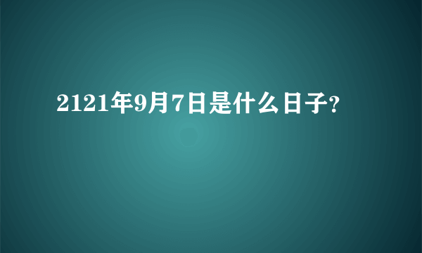 2121年9月7日是什么日子？